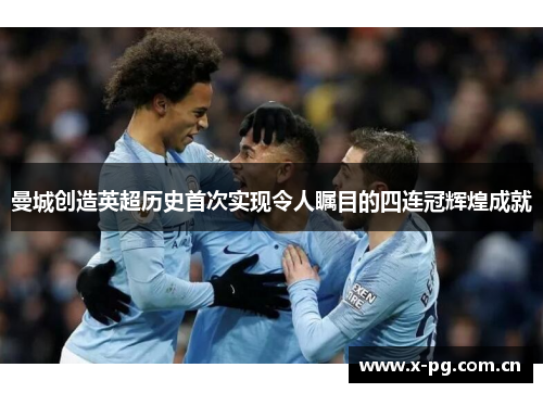 曼城创造英超历史首次实现令人瞩目的四连冠辉煌成就