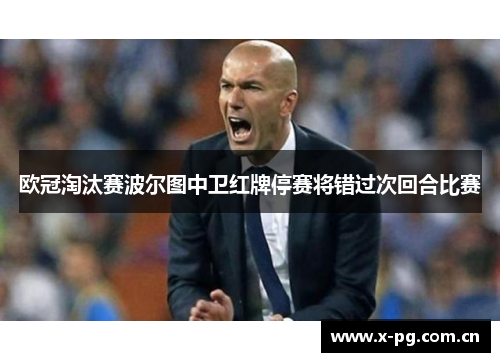 欧冠淘汰赛波尔图中卫红牌停赛将错过次回合比赛